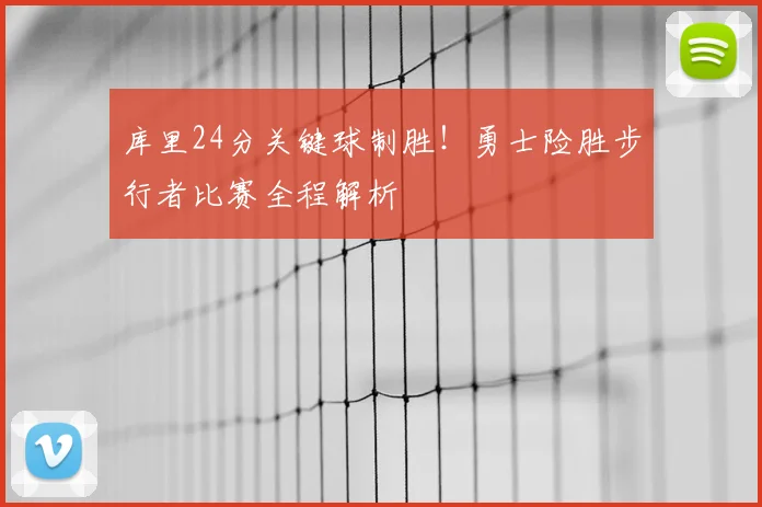 库里24分关键球制胜！勇士险胜步行者比赛全程解析