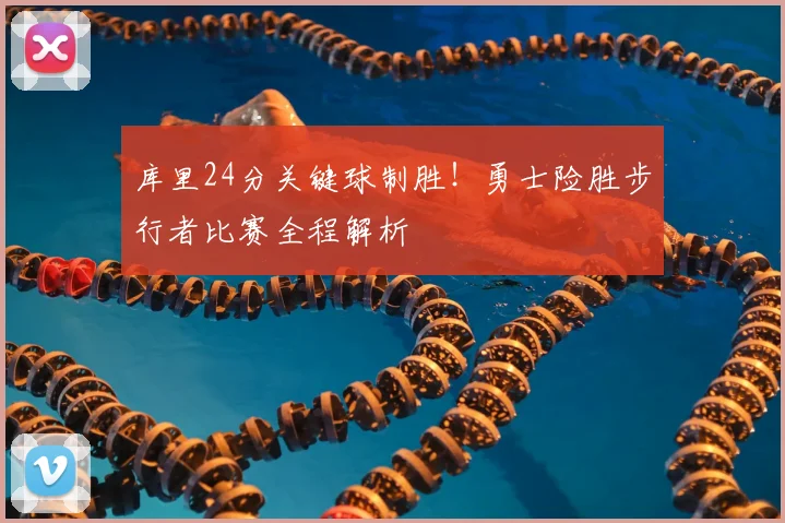 库里24分关键球制胜！勇士险胜步行者比赛全程解析