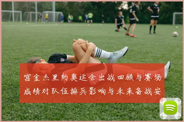 宫金杰里约奥运会出战回顾与赛场成绩对队伍排兵影响与未来备战安排